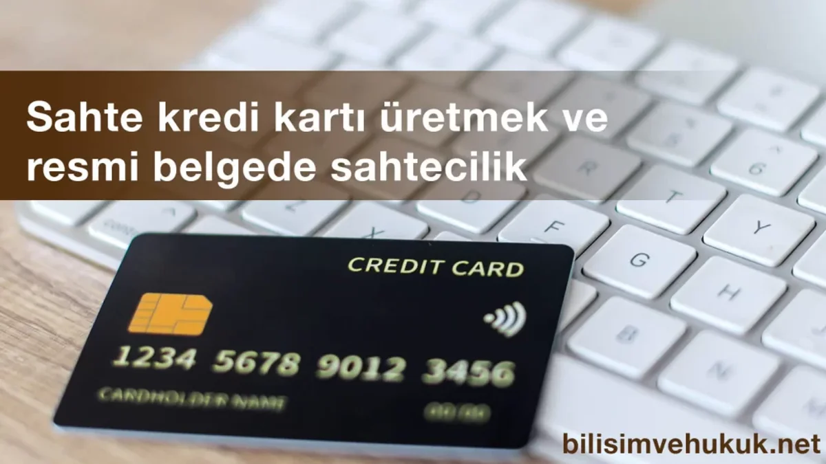 Sahte kredi kartı üretmek ve resmi belgede sahtecilik